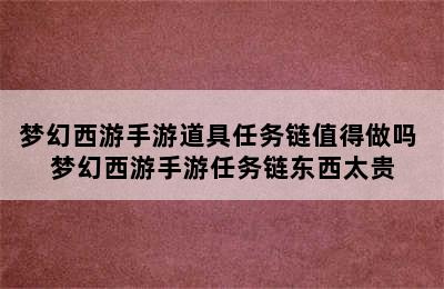 梦幻西游手游道具任务链值得做吗 梦幻西游手游任务链东西太贵